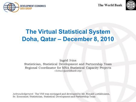 The World Bank The Virtual Statistical System Doha, Qatar – December 8, 2010 Ingrid Ivins Statistician, Statistical Development and Partnership Team Regional.