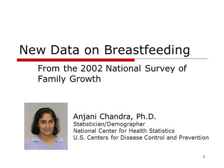 1 New Data on Breastfeeding From the 2002 National Survey of Family Growth Anjani Chandra, Ph.D. Statistician/Demographer National Center for Health Statistics.