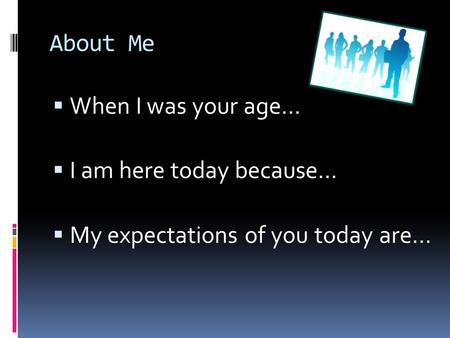 About Me  When I was your age…  I am here today because…  My expectations of you today are…
