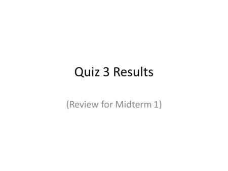 Quiz 3 Results (Review for Midterm 1). Results Problem 1 Everyone scored 100% (4/4) (1)Are the following variables categorical (c) or quantitative (q)?