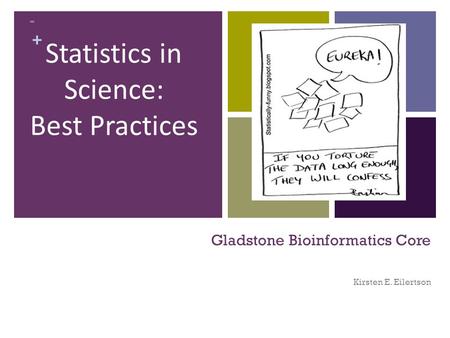 + Gladstone Bioinformatics Core Kirsten E. Eilertson + Statistics in Science: Best Practices.