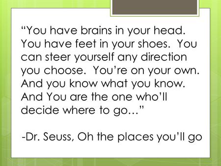 “You have brains in your head. You have feet in your shoes. You can steer yourself any direction you choose. You’re on your own. And you know what you.