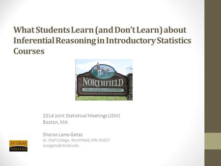 What Students Learn (and Don’t Learn) about Inferential Reasoning in Introductory Statistics Courses 2014 Joint Statistical Meetings (JSM) Boston, MA Sharon.