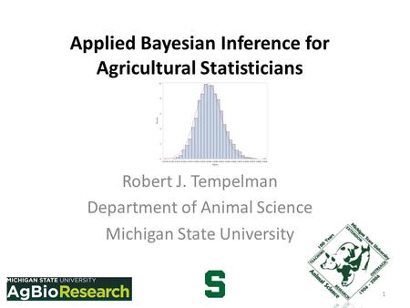 Applied Bayesian Inference for Agricultural Statisticians Robert J. Tempelman Department of Animal Science Michigan State University 1.