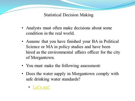 Statistical Decision Making Analysts must often make decisions about some condition in the real world. Assume that you have finished your BA in Political.