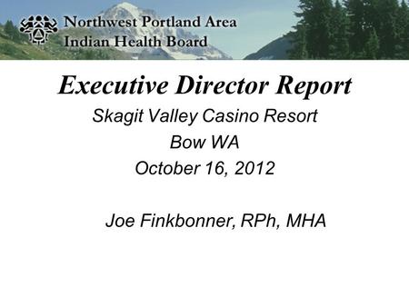 Executive Director Report Skagit Valley Casino Resort Bow WA October 16, 2012 Joe Finkbonner, RPh, MHA.