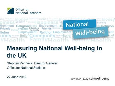 Measuring National Well-being in the UK Stephen Penneck, Director General, Office for National Statistics 27 June 2012 www.ons.gov.uk/well-being.