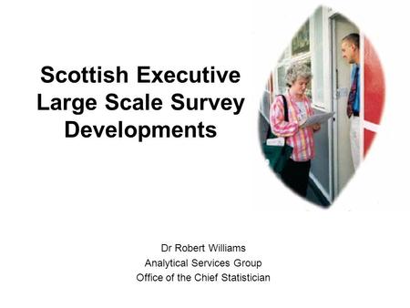 Scottish Executive Large Scale Survey Developments Dr Robert Williams Analytical Services Group Office of the Chief Statistician.