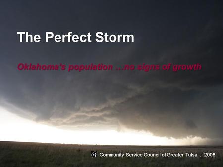 The Perfect Storm Oklahoma’s population …no signs of growth Community Service Council of Greater Tulsa. 2008.