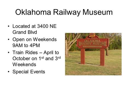 Oklahoma Railway Museum Located at 3400 NE Grand Blvd Open on Weekends 9AM to 4PM Train Rides – April to October on 1 st and 3 rd Weekends Special Events.