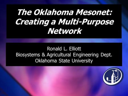 The Oklahoma Mesonet: Creating a Multi-Purpose Network Ronald L. Elliott Biosystems & Agricultural Engineering Dept. Oklahoma State University.