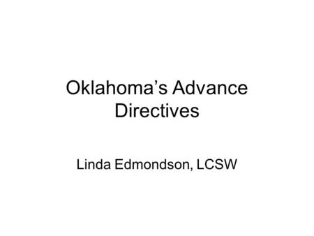 Oklahoma’s Advance Directives Linda Edmondson, LCSW.