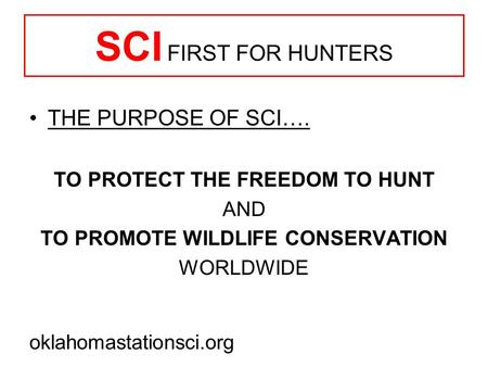 SCI FIRST FOR HUNTERS THE PURPOSE OF SCI…. TO PROTECT THE FREEDOM TO HUNT AND TO PROMOTE WILDLIFE CONSERVATION WORLDWIDE oklahomastationsci.org.