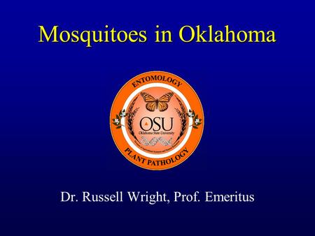Mosquitoes in Oklahoma Dr. Russell Wright, Prof. Emeritus.