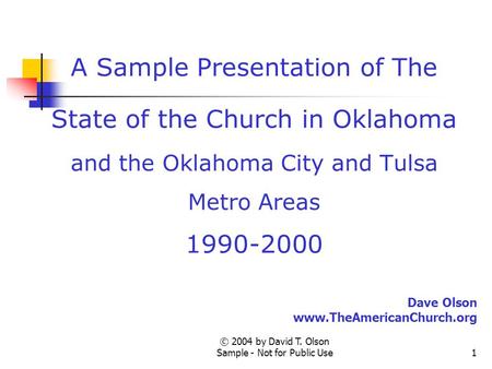 © 2004 by David T. Olson Sample - Not for Public Use1 A Sample Presentation of The State of the Church in Oklahoma and the Oklahoma City and Tulsa Metro.