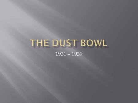 1931 – 1939. Where was the Dust Bowl? Who did the Dust Bowl affect? Was it serious? How did the Dust Bowl happen?