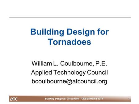 Building Design for Tornadoes – OKSEA March 20131 Building Design for Tornadoes William L. Coulbourne, P.E. Applied Technology Council