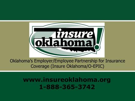 Oklahoma’s Employer/Employee Partnership for Insurance Coverage (Insure Oklahoma/O-EPIC) www.insureoklahoma.org 1-888-365-3742.