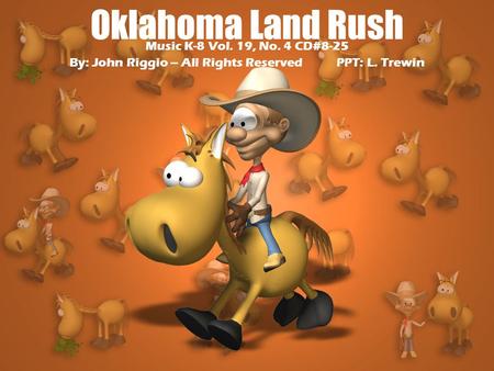 Oklahoma Land Rush Music K-8 Vol. 19, No. 4 CD#8-25 By: John Riggio – All Rights Reserved PPT: L. Trewin.