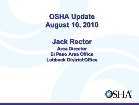 OSHA Update August 10, 2010 Jack Rector Area Director El Paso Area Office Lubbock District Office.