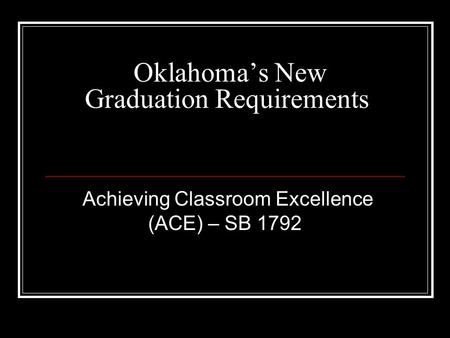 Oklahoma’s New Graduation Requirements Achieving Classroom Excellence (ACE) – SB 1792.