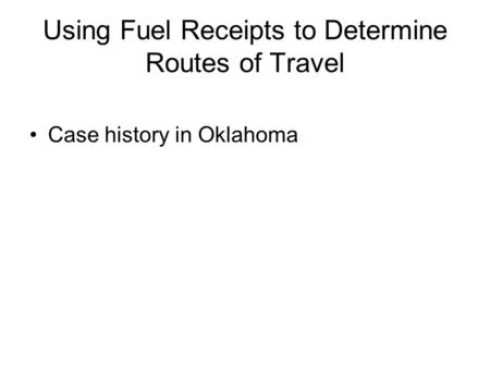 Using Fuel Receipts to Determine Routes of Travel Case history in Oklahoma.