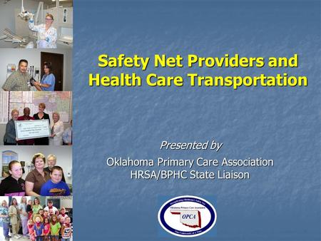 Safety Net Providers and Health Care Transportation Presented by Oklahoma Primary Care Association HRSA/BPHC State Liaison.