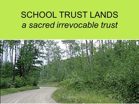 SCHOOL TRUST LANDS a sacred irrevocable trust. United States Supreme Court “All these restrictions in combination indicate Congress’ concern both that.