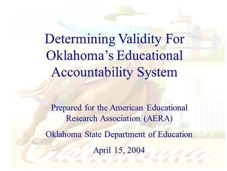 Determining Validity For Oklahoma’s Educational Accountability System Prepared for the American Educational Research Association (AERA) Oklahoma State.