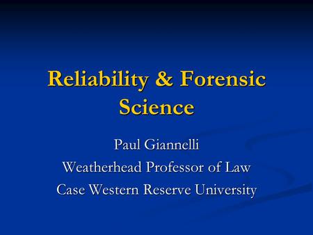 Reliability & Forensic Science Paul Giannelli Weatherhead Professor of Law Case Western Reserve University.