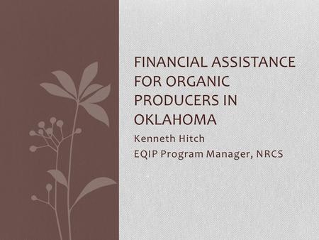 Kenneth Hitch EQIP Program Manager, NRCS FINANCIAL ASSISTANCE FOR ORGANIC PRODUCERS IN OKLAHOMA.