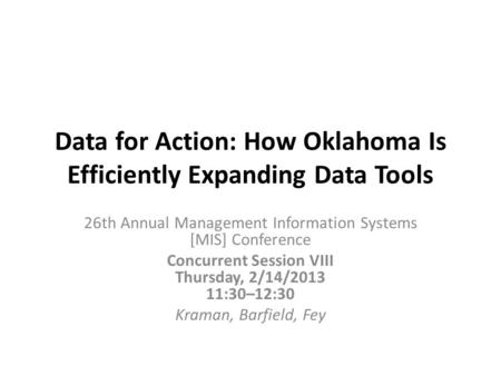 Data for Action: How Oklahoma Is Efficiently Expanding Data Tools 26th Annual Management Information Systems [MIS] Conference Concurrent Session VIII Thursday,