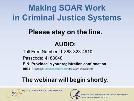 Making SOAR Work in Criminal Justice Systems Please stay on the line. AUDIO: Toll Free Number: 1-888-323-4910 Passcode: 4188048 PIN: Provided in your registration.