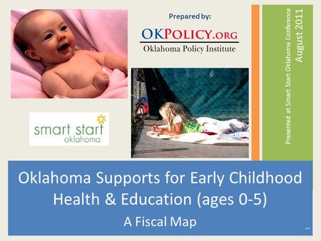Oklahoma Supports for Early Childhood Health & Education (ages 0-5) A Fiscal Map Presented at Smart Start Oklahoma Conference August 2011 Prepared by: