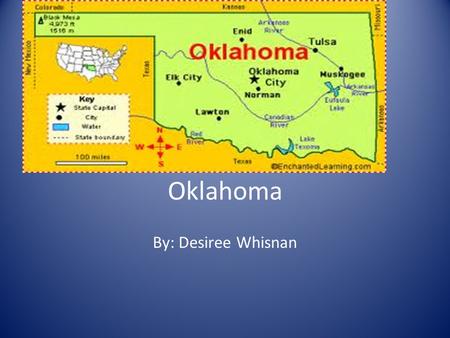 Oklahoma By: Desiree Whisnan. State Capital: Oklahoma city It is a 69,903 sq. miles area and the 20 th biggest State in the USA.