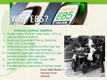Ford 1908 Model T Flexible Fuel Vehicle ETHANOL ACROSS AMERICA 1.10 plus million FFVs on roads today – 97% of nation’s total fleet of AFVs 2.Small cost.