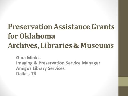 Preservation Assistance Grants for Oklahoma Archives, Libraries & Museums Gina Minks Imaging & Preservation Service Manager Amigos Library Services Dallas,