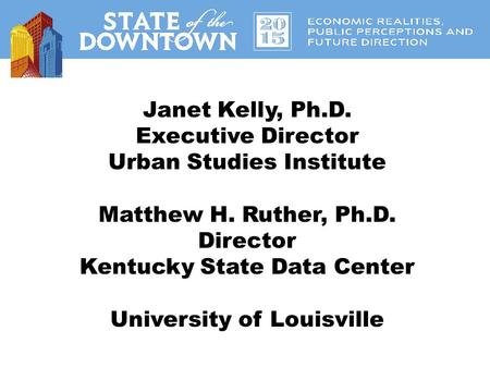 Janet Kelly, Ph.D. Executive Director Urban Studies Institute Matthew H. Ruther, Ph.D. Director Kentucky State Data Center University of Louisville.