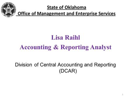State of Oklahoma Office of Management and Enterprise Services Lisa Raihl Accounting & Reporting Analyst Division of Central Accounting and Reporting (DCAR)