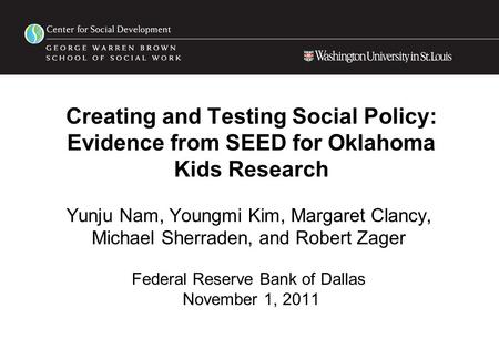Creating and Testing Social Policy: Evidence from SEED for Oklahoma Kids Research Yunju Nam, Youngmi Kim, Margaret Clancy, Michael Sherraden, and Robert.