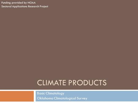CLIMATE PRODUCTS Basic Climatology Oklahoma Climatological Survey Funding provided by NOAA Sectoral Applications Research Project.