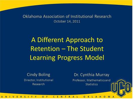 Oklahoma Association of Institutional Research October 14, 2011 A Different Approach to Retention – The Student Learning Progress Model Cindy Boling Director,