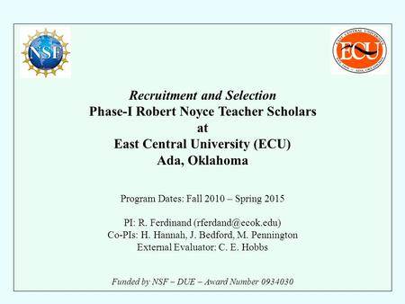 Recruitment and Selection Phase-I Robert Noyce Teacher Scholars at East Central University (ECU) Ada, Oklahoma Program Dates: Fall 2010 – Spring 2015 PI: