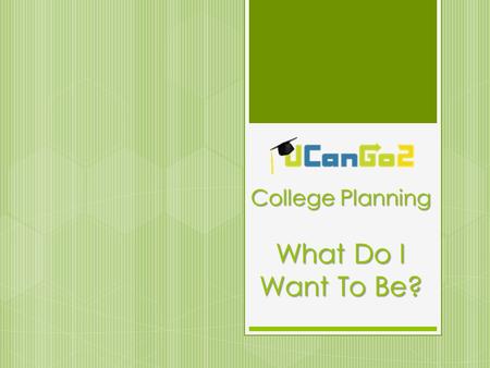 College Planning What Do I Want To Be?. What Is UCanGo2?  A college access program for high school and middle school students and parents  Provides.