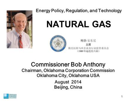 1 Commissioner Bob Anthony Chairman, Oklahoma Corporation Commission Oklahoma City, Oklahoma USA August 2014 Beijing, China Energy Policy, Regulation,