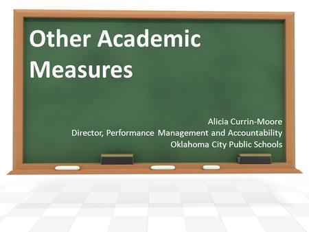 Other Academic Measures Alicia Currin-Moore Director, Performance Management and Accountability Oklahoma City Public Schools.