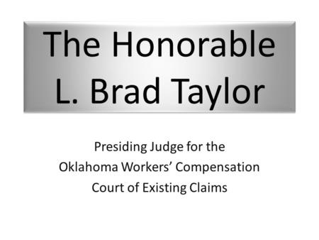 The Honorable L. Brad Taylor Presiding Judge for the Oklahoma Workers’ Compensation Court of Existing Claims.