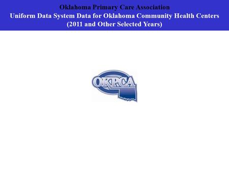 Oklahoma Primary Care Association Uniform Data System Data for Oklahoma Community Health Centers (2011 and Other Selected Years)