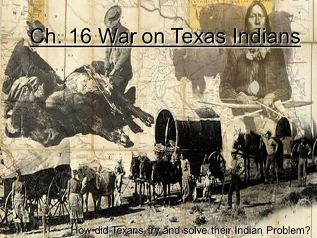 Ch. 16 War on Texas Indians How did Texans try and solve their Indian Problem?