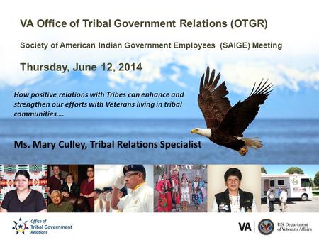 VA Office of Tribal Government Relations (OTGR) Society of American Indian Government Employees (SAIGE) Meeting Thursday, June 12, 2014 How positive relations.